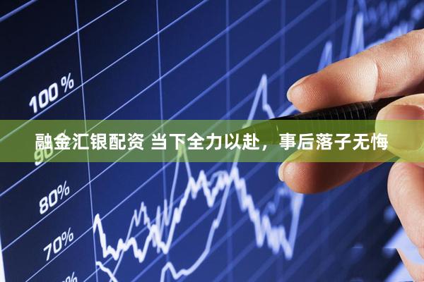 融金汇银配资 当下全力以赴，事后落子无悔