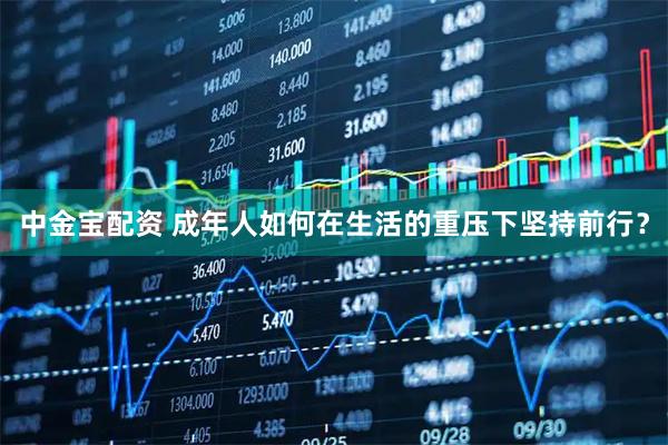 中金宝配资 成年人如何在生活的重压下坚持前行？