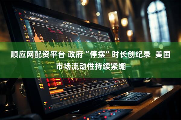 顺应网配资平台 政府“停摆”时长创纪录  美国市场流动性持续紧绷