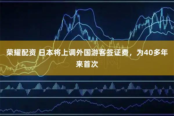 荣耀配资 日本将上调外国游客签证费，为40多年来首次