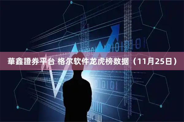 華鑫證券平台 格尔软件龙虎榜数据（11月25日）