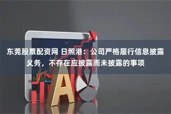东莞股票配资网 日照港：公司严格履行信息披露义务，不存在应披露而未披露的事项