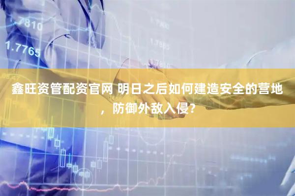 鑫旺资管配资官网 明日之后如何建造安全的营地，防御外敌入侵？
