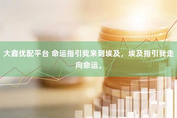 大鑫优配平台 命运指引我来到埃及，埃及指引我走向命运。